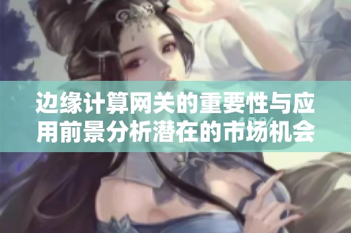 边缘计算网关的重要性与应用前景分析潜在的市场机会