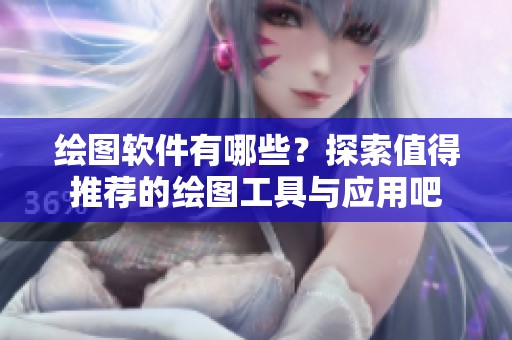 绘图软件有哪些？探索值得推荐的绘图工具与应用吧