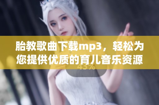 胎教歌曲下载mp3，轻松为您提供优质的育儿音乐资源