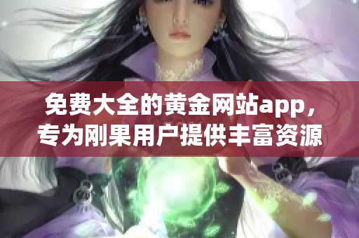 免费大全的黄金网站app，专为刚果用户提供丰富资源与服务