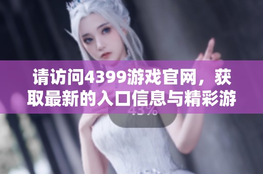 请访问4399游戏官网，获取最新的入口信息与精彩游戏内容！