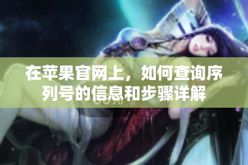 在苹果官网上，如何查询序列号的信息和步骤详解