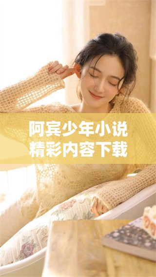 阿宾少年小说精彩内容下载，尽在txt格式，欢迎阅读！