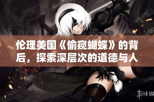 伦理美国《偷窥蝴蝶》的背后，探索深层次的道德与人性问题
