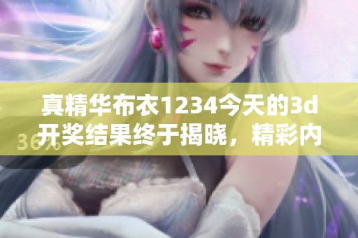 真精华布衣1234今天的****结果终于揭晓，精彩内容不容错过！