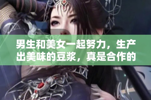 男生和美女一起努力，生产出美味的豆浆，真是合作的典范！