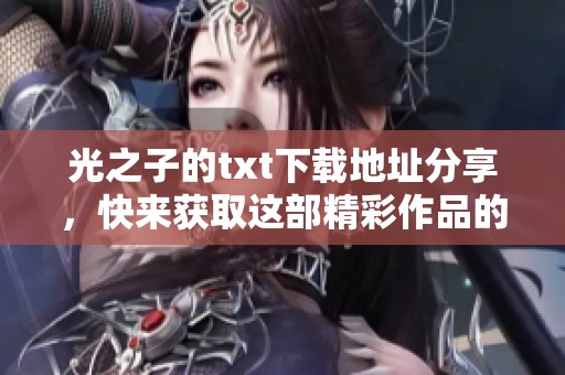 光之子的txt下载地址分享，快来获取这部精彩作品的电子版吧