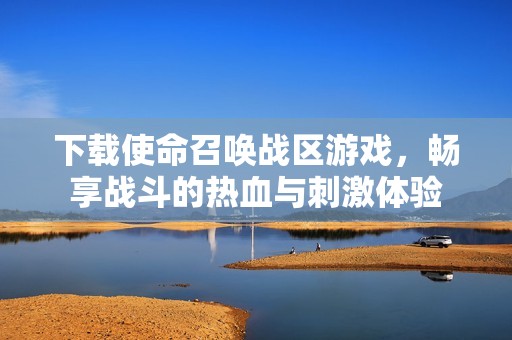 下载使命召唤战区游戏，畅享战斗的热血与刺激体验