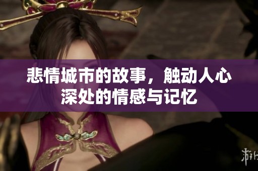 悲情城市的故事，触动人心深处的情感与记忆