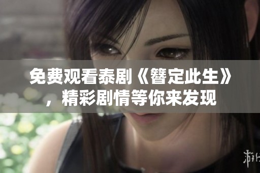 免费观看泰剧《簪定此生》，精彩剧情等你来发现