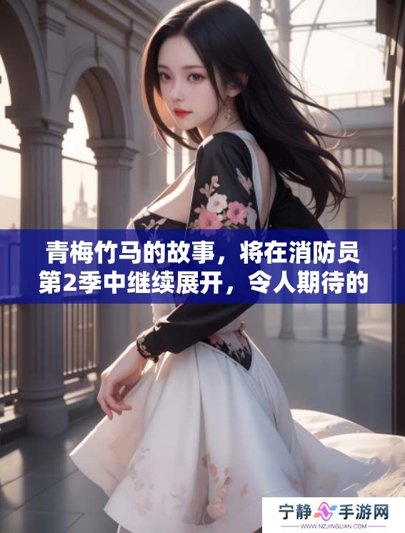 青梅竹马的故事，将在消防员第2季中继续展开，令人期待的情节即将上演