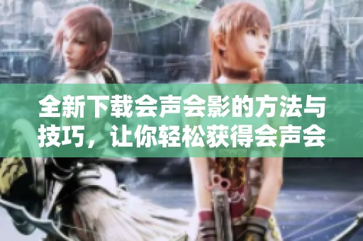 全新下载会声会影的方法与技巧，让你轻松获得会声会影软件