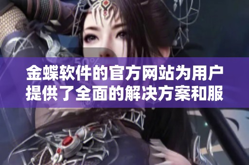 金蝶软件的官方网站为用户提供了全面的解决方案和服务平台