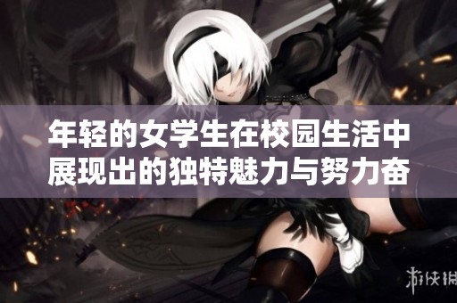年轻的女学生在校园生活中展现出的独特魅力与努力奋斗的精神
