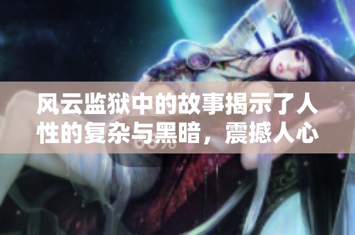 风云监狱中的故事揭示了人性的复杂与黑暗，震撼人心的力量。
