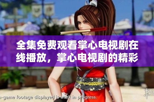 全集免费观看掌心电视剧在线播放，掌心电视剧的精彩内容等你来欣赏