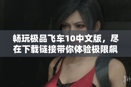 畅玩极品飞车10中文版，尽在下载链接带你体验极限飙车乐趣