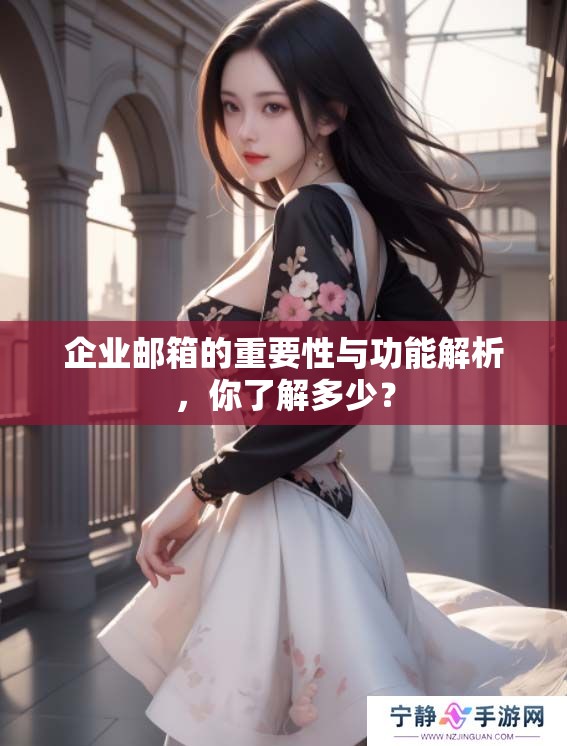 企业邮箱的重要性与功能解析，你了解多少？