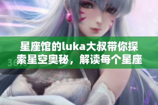 星座馆的luka大叔带你探索星空奥秘，解读每个星座背后的故事