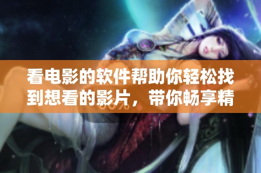 看电影的软件帮助你轻松找到想看的影片，带你畅享精彩电影体验