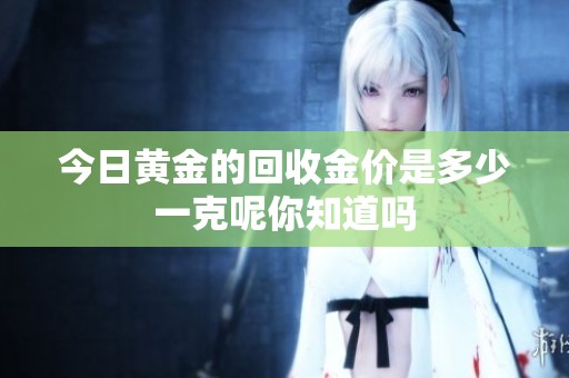 今日黄金的回收金价是多少一克呢你知道吗