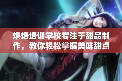 烘焙培训学校专注于甜品制作，教你轻松掌握美味甜点技巧