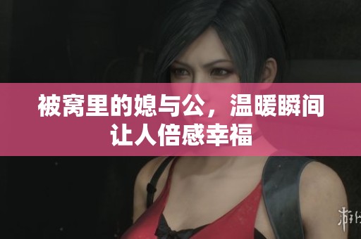 被窝里的媳与公，温暖瞬间让人倍感幸福