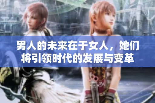 男人的未来在于女人，她们将引领时代的发展与变革