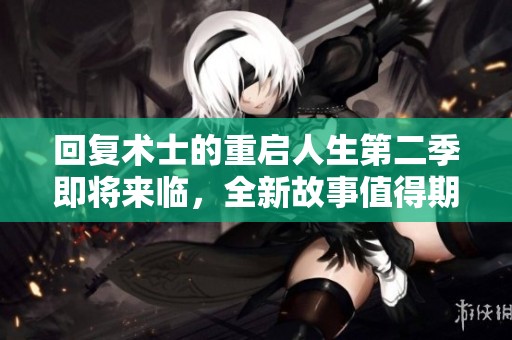 回复术士的重启人生第二季即将来临，全新故事值得期待与关注