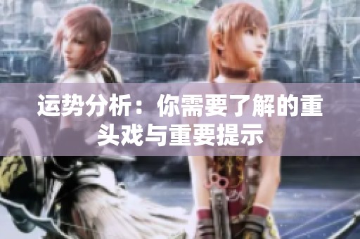 运势分析：你需要了解的重头戏与重要提示