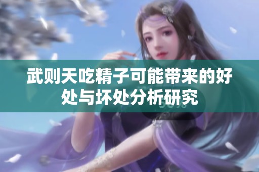 武则天吃精子可能带来的好处与坏处分析研究