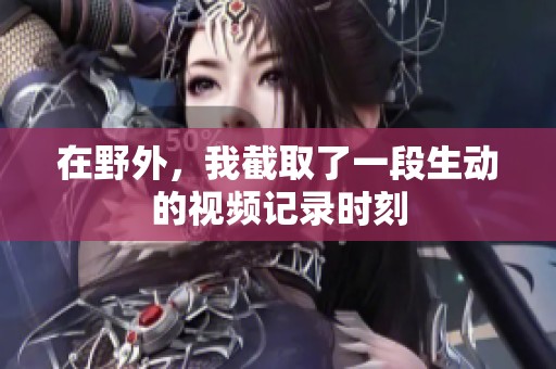 在野外，我截取了一段生动的视频记录时刻