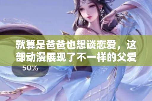 就算是爸爸也想谈恋爱，这部动漫展现了不一样的父爱与爱情故事