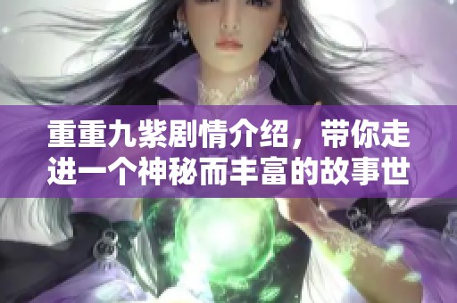 重重九紫剧情介绍，带你走进一个神秘而丰富的故事世界