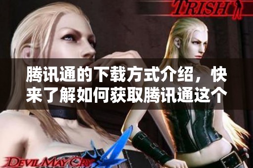 腾讯通的下载方式介绍，快来了解如何获取腾讯通这个应用吧