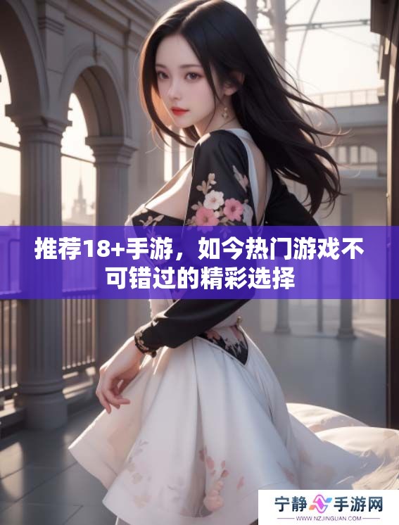 推荐18+手游，如今热门游戏不可错过的精彩选择