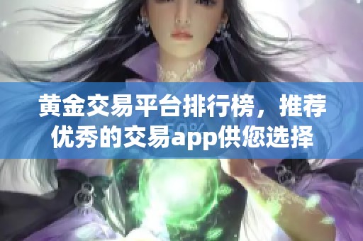 黄金交易平台排行榜，推荐优秀的交易app供您选择