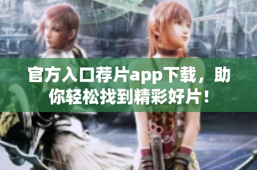 官方入口荐片app下载，助你轻松找到精彩好片！