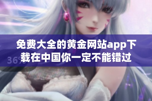 免费大全的黄金网站app下载在中国你一定不能错过