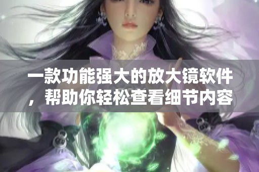 一款功能强大的放大镜软件，帮助你轻松查看细节内容