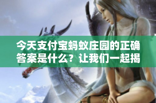 今天支付宝蚂蚁庄园的正确答案是什么？让我们一起揭晓吧！