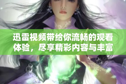 迅雷视频带给你流畅的观看体验，尽享精彩内容与丰富选择