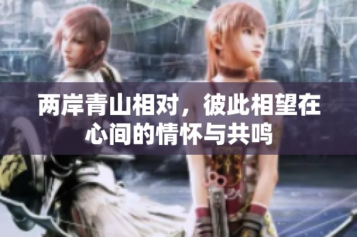 两岸青山相对，彼此相望在心间的情怀与共鸣