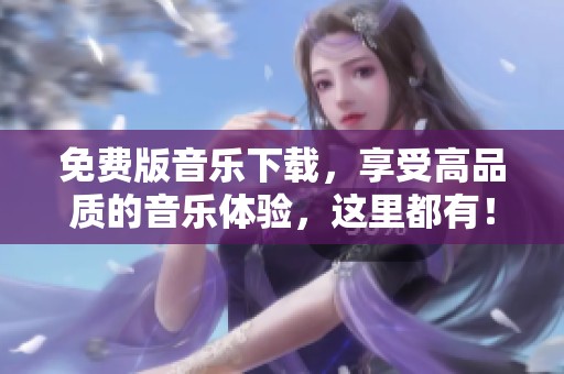 免费版音乐下载，享受高品质的音乐体验，这里都有！