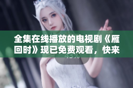 全集在线播放的电视剧《雁回时》现已免费观看，快来畅享整部精彩内容。