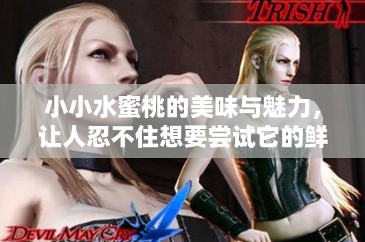 小小水蜜桃的美味与魅力，让人忍不住想要尝试它的鲜嫩滋味