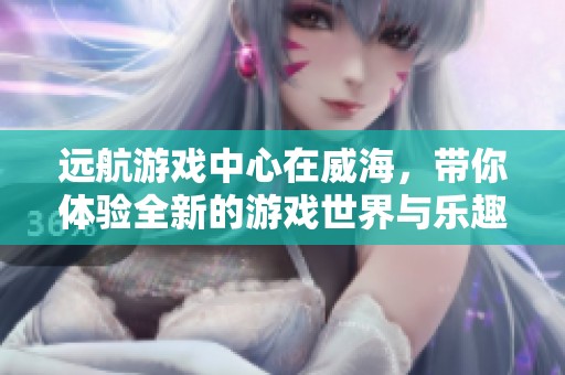 远航游戏中心在威海，带你体验全新的游戏世界与乐趣