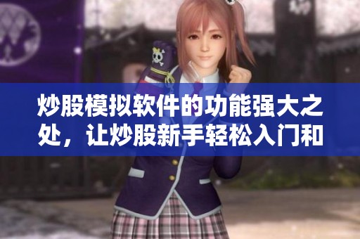 炒股模拟软件的功能强大之处，让炒股新手轻松入门和练习技巧