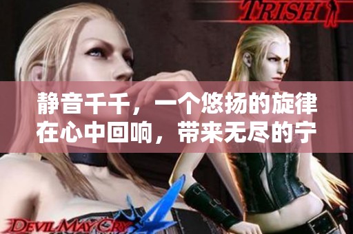 静音千千，一个悠扬的旋律在心中回响，带来无尽的宁静与思考。