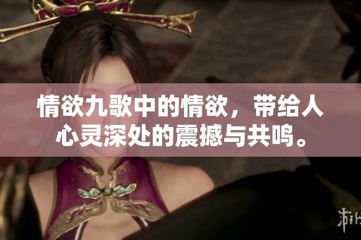 情欲九歌中的情欲，带给人心灵深处的震撼与共鸣。